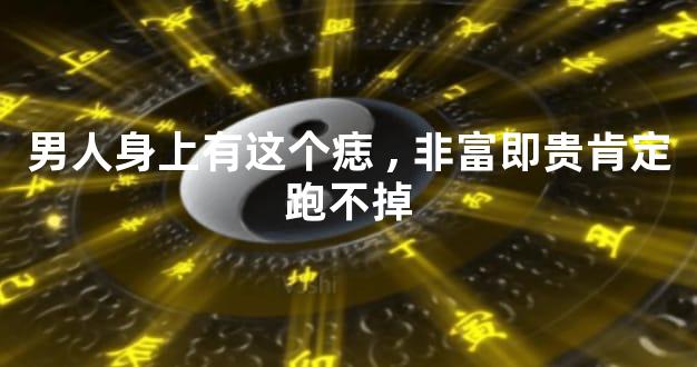 男人身上有这个痣,非富即贵肯定跑不掉